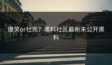 爆笑or社死？黑料社区最新未公开黑料