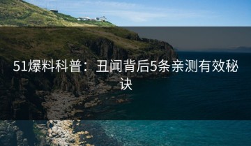 51爆料科普：丑闻背后5条亲测有效秘诀