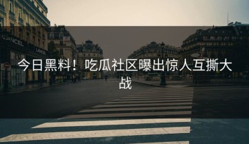 今日黑料！吃瓜社区曝出惊人互撕大战