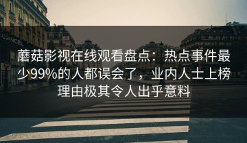 蘑菇影视在线观看盘点：热点事件最少99%的人都误会了，业内人士上榜理由极其令人出乎意料
