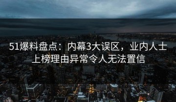 51爆料盘点：内幕3大误区，业内人士上榜理由异常令人无法置信