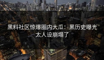 黑料社区惊爆圈内大瓜：黑历史曝光太人设崩塌了