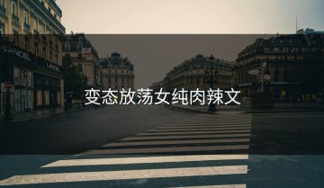 变态放荡女纯肉辣文