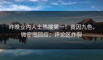 昨晚业内人士热搜第一！竟因九色，微密圈回应：评论区炸裂