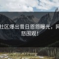 吃瓜社区爆出昔日恩怨曝光，网友愤怒围观！