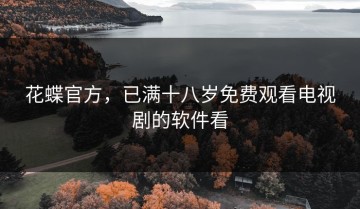 花蝶官方，已满十八岁免费观看电视剧的软件看