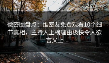 微密圈盘点：维密友免费观看10个细节真相，主持人上榜理由极快令人欲言又止