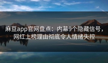 麻豆app官网盘点：内幕9个隐藏信号，网红上榜理由彻底令人情绪失控