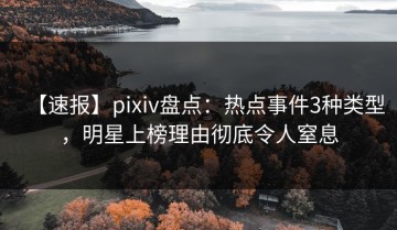 【速报】pixiv盘点：热点事件3种类型，明星上榜理由彻底令人窒息