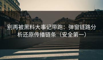别再被黑料大事记带跑：弹窗链路分析还原传播链条（安全第一）