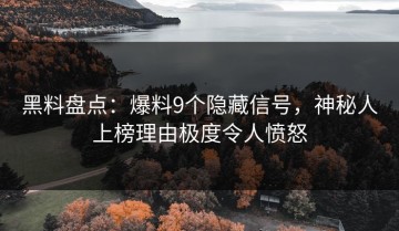 黑料盘点：爆料9个隐藏信号，神秘人上榜理由极度令人愤怒