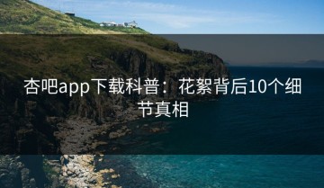 杏吧app下载科普：花絮背后10个细节真相