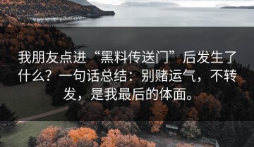 我朋友点进“黑料传送门”后发生了什么？一句话总结：别赌运气，不转发，是我最后的体面。