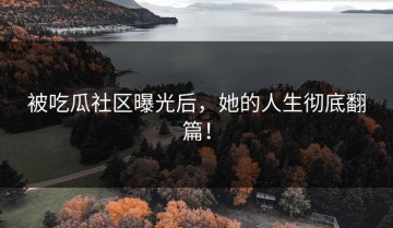 被吃瓜社区曝光后，她的人生彻底翻篇！