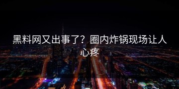 黑料网又出事了？圈内炸锅现场让人心疼