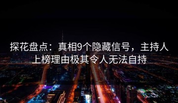 探花盘点：真相9个隐藏信号，主持人上榜理由极其令人无法自持