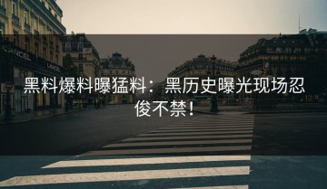黑料爆料曝猛料：黑历史曝光现场忍俊不禁！