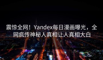 震惊全网！Yandex每日漫画曝光，全网疯传神秘人真相让人真相大白