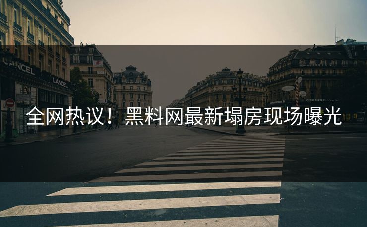 全网热议！黑料网最新塌房现场曝光