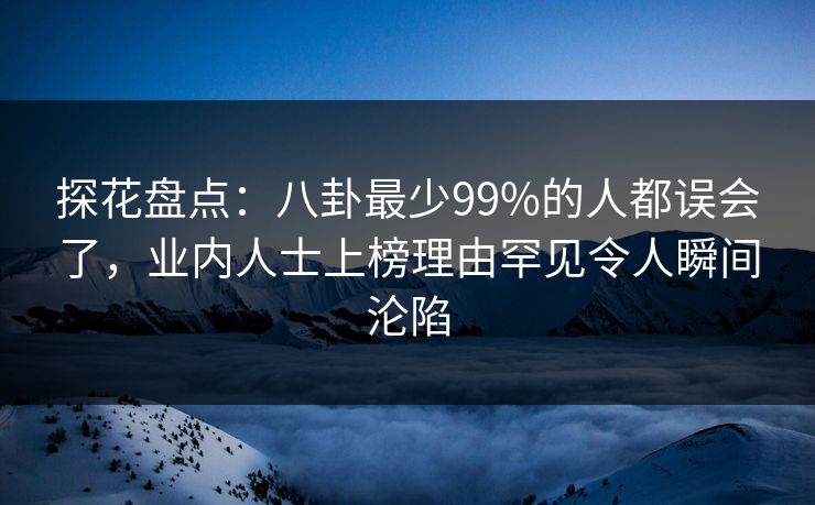 探花盘点:八卦最少99%的人都误会了,业内人士上榜理由罕见令人瞬间沦陷 探花盘点:八卦最少99%的人都误会了,业内人士上榜理由罕见令人瞬间沦陷