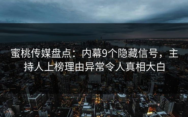 蜜桃传媒盘点:内幕9个隐藏信号,主持人上榜理由异常令人真相大白 蜜桃传媒盘点:内幕9个隐藏信号,主持人上榜理由异常令人真相大白